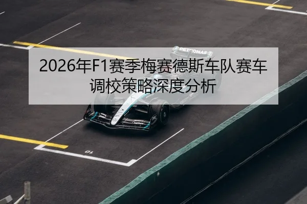 2026年F1赛季梅赛德斯车队赛车调校策略深度分析