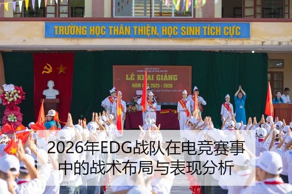 2026年EDG战队在电竞赛事中的战术布局与表现分析