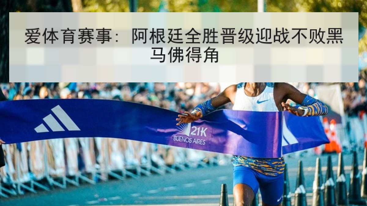 爱体育赛事: 阿根廷全胜晋级迎战不败黑马佛得角