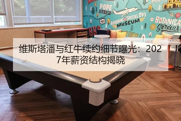 维斯塔潘与红牛续约细节曝光：2027年薪资结构揭晓