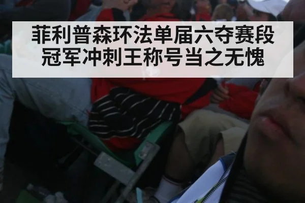 菲利普森环法单届六夺赛段冠军冲刺王称号当之无愧