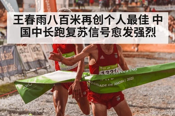 王春雨八百米再创个人最佳 中国中长跑复苏信号愈发强烈