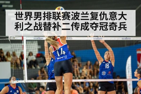 世界男排联赛波兰复仇意大利之战替补二传成夺冠奇兵