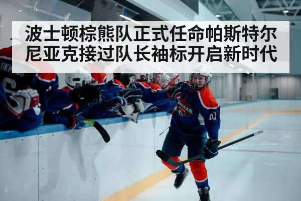 波士顿棕熊队正式任命帕斯特尔尼亚克接过队长袖标开启新时代