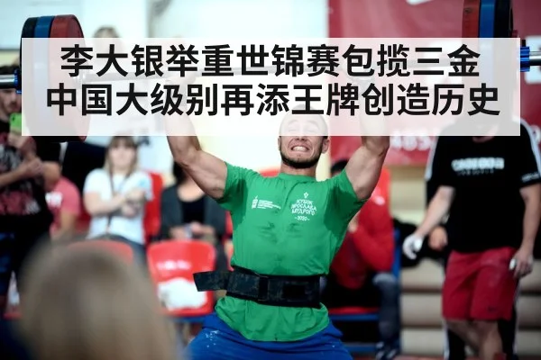 李大银举重世锦赛包揽三金 中国大级别再添王牌创造历史