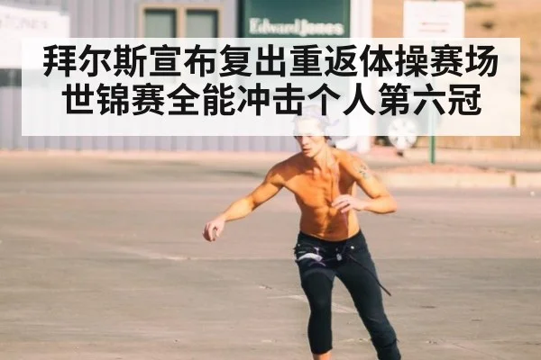 拜尔斯宣布复出重返体操赛场 世锦赛全能冲击个人第六冠